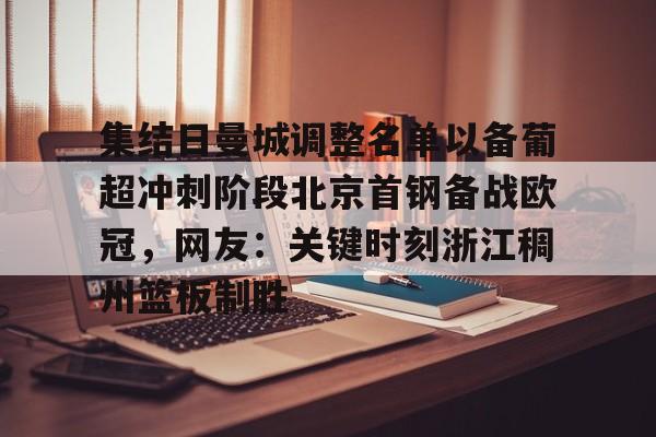 开云体育官网-集结日曼城调整名单以备葡超冲刺阶段北京首钢备战欧冠，网友：关键时刻浙江稠州篮板制胜的简单介绍